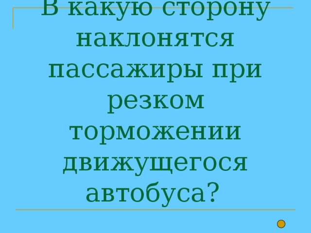 В какую сторону наклонятся пассажиры при резком торможении движущегося автобуса? 