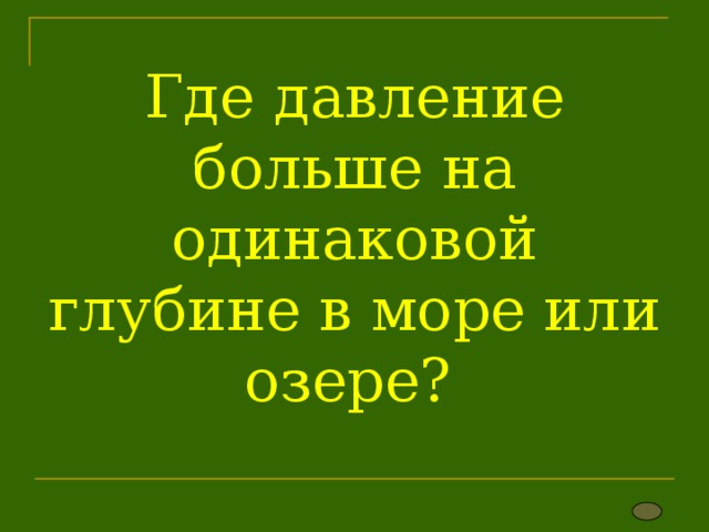 Где давление больше на одинаковой глубине в море или озере? 