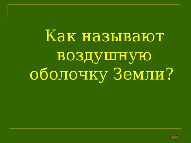          Как называют воздушную оболочку Земли?     