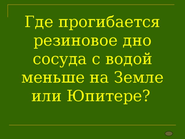Где прогибается резиновое дно сосуда с водой меньше на Земле или Юпитере? 