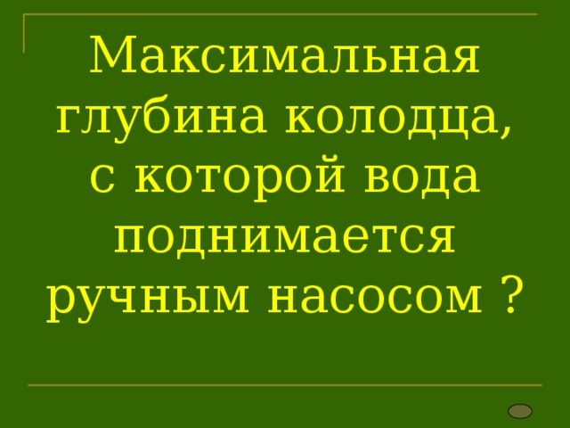Максимальная глубина колодца, с которой вода поднимается ручным насосом ?   