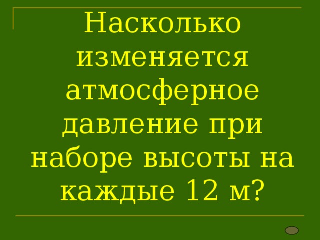 Насколько изменяется атмосферное давление при наборе высоты на каждые 12 м? 