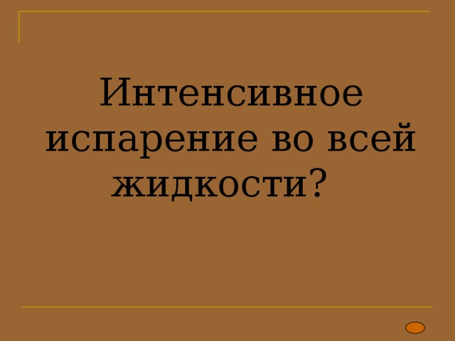 Интенсивное испарение во всей жидкости?      