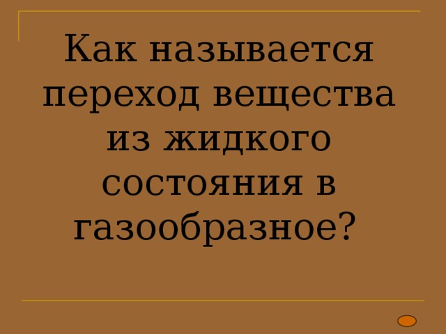 Как называется переход вещества из жидкого состояния в газообразное? 