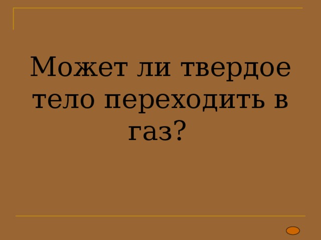 Может ли твердое тело переходить в газ? 