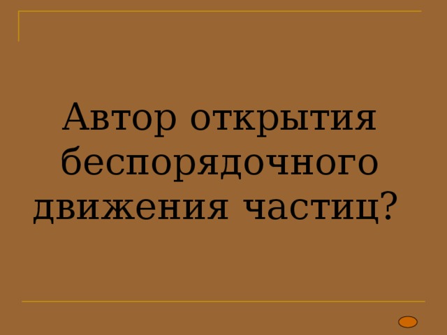  Автор открытия беспорядочного движения частиц? 