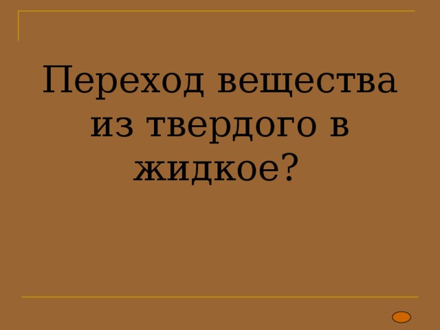 Переход вещества из твердого в жидкое?   