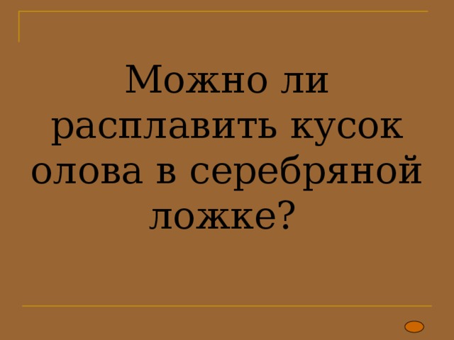 Можно ли расплавить кусок олова в серебряной ложке? 