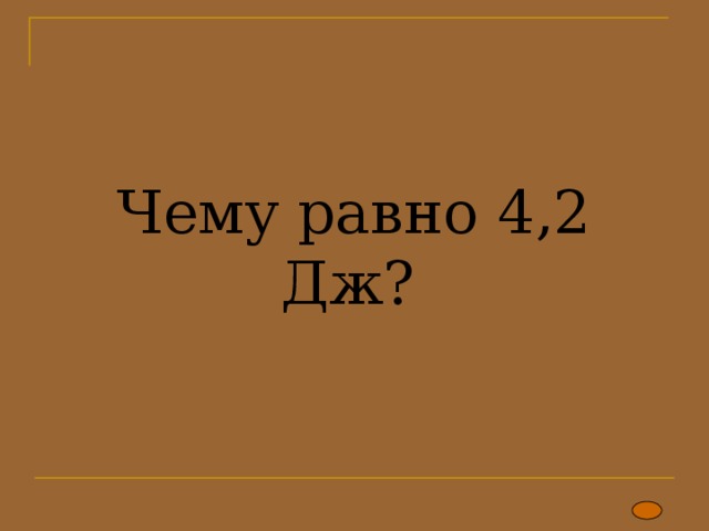 Чему равно 4,2 Дж? 