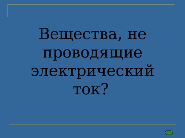 Вещества, не проводящие электрический ток? 