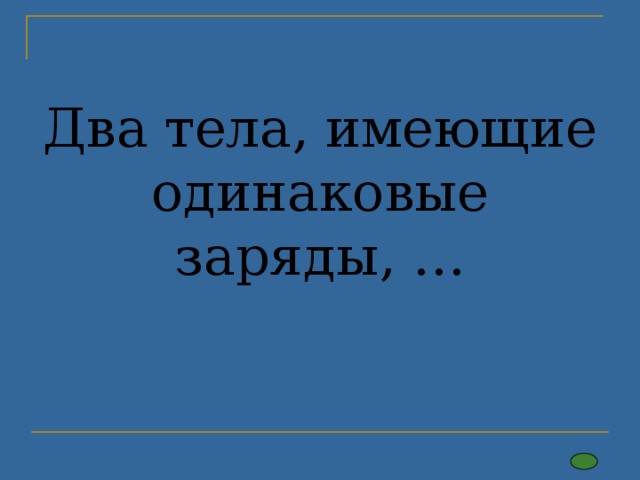 Два тела, имеющие одинаковые заряды, …   