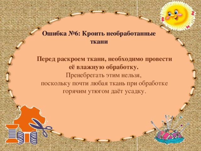 Ошибка №6: Кроить необработанные ткани Перед раскроем ткани, необходимо провести её влажную обработку. Пренебрегать этим нельзя, поскольку почти любая ткань при обработке горячим утюгом даёт усадку. 