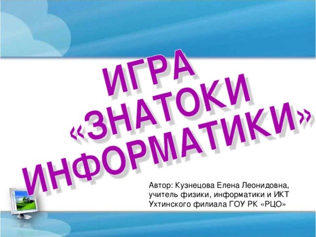 Автор: Кузнецова Елена Леонидовна, учитель физики, информатики и ИКТ Ухтинского филиала ГОУ РК «РЦО» 
