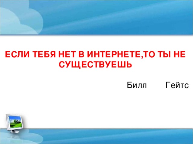 ЕСЛИ ТЕБЯ НЕТ В ИНТЕРНЕТЕ,ТО ТЫ НЕ СУЩЕСТВУЕШЬ  Билл  Гейтс 