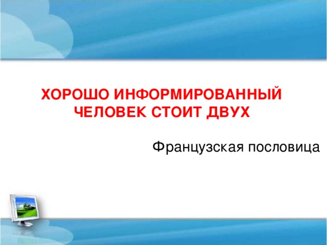 ХОРОШО ИНФОРМИРОВАННЫЙ ЧЕЛОВЕК СТОИТ ДВУХ  Французская пословица 