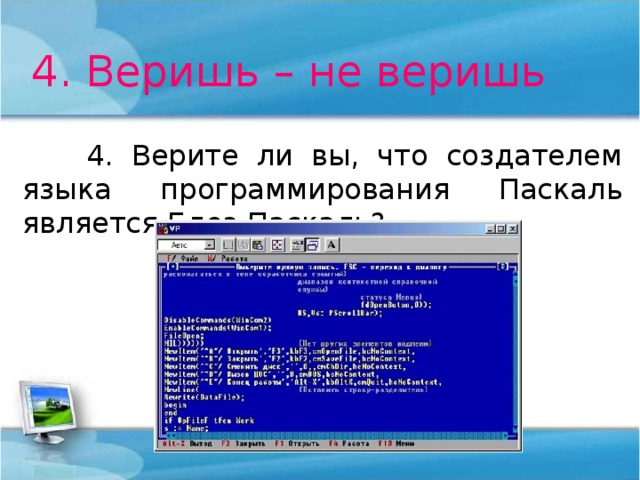 4. Веришь – не веришь  4. Верите ли вы, что создателем языка программирования Паскаль является Блез Паскаль? 