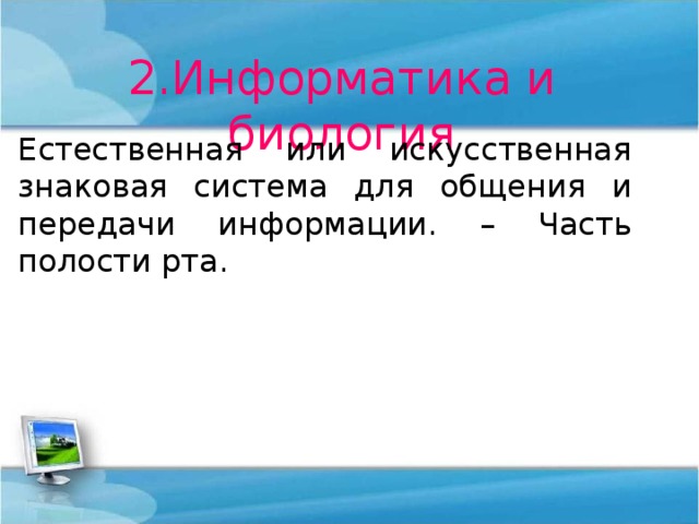 2.Информатика и биология Естественная или искусственная знаковая система для общения и передачи информации. – Часть полости рта. 