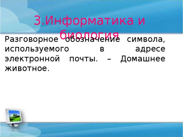 3.Информатика и биология Разговорное обозначение символа, используемого в адресе электронной почты. – Домашнее животное. 