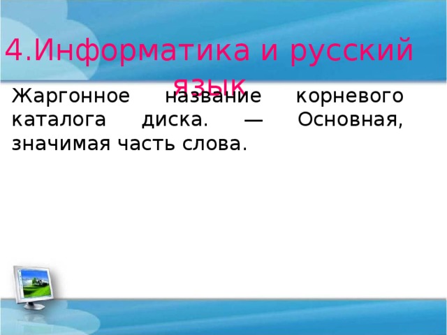 4.Информатика и русский язык Жаргонное название корневого каталога диска. — Основная, значимая часть слова. 