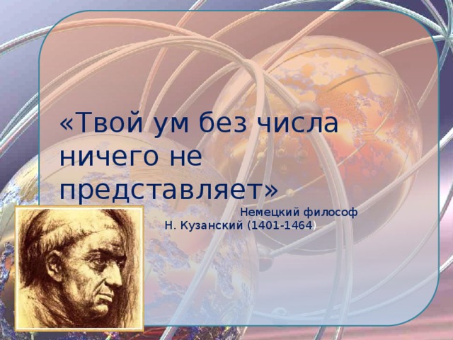 «Твой ум без числа ничего не представляет»  Немецкий философ  Н. Кузанский (1401-1464 ) 