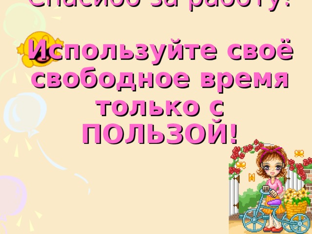 Спасибо за работу!   Используйте своё свободное время только с ПОЛЬЗОЙ! 