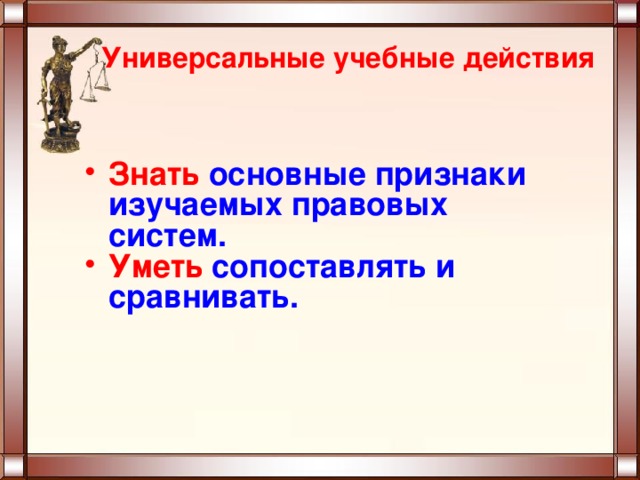 Универсальные учебные действия Знать основные признаки изучаемых правовых систем. Уметь сопоставлять и сравнивать.  