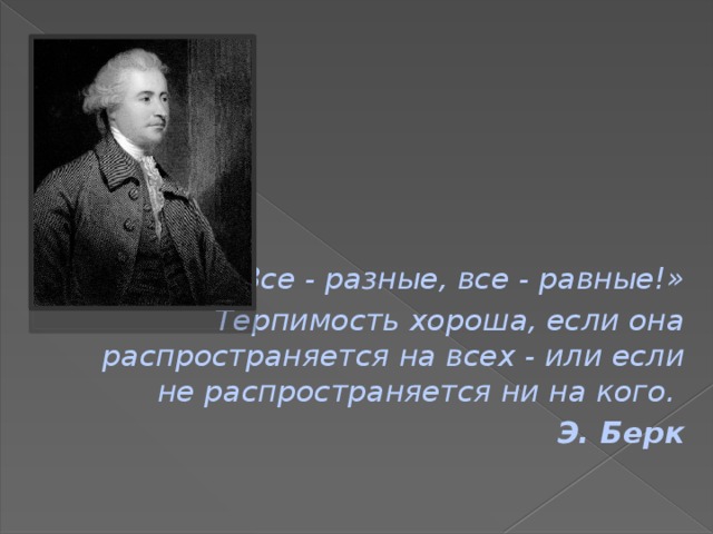 «Все - разные, все - равные!» Терпимость хороша, если она распространяется на всех - или если не распространяется ни на кого. Э. Берк 