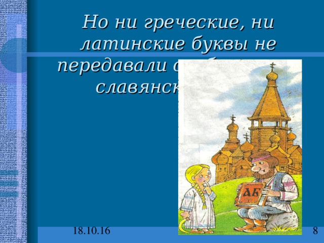 Но ни греческие, ни латинские буквы не передавали особые звуки славянской речи. 