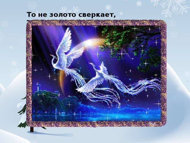 То не золото сверкает, То не солнышко сияет, Это сказочная птица В сад на яблоню садится.  