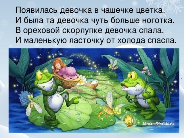 Появилась девочка в чашечке цветка. И была та девочка чуть больше ноготка. В ореховой скорлупке девочка спала. И маленькую ласточку от холода спасла.