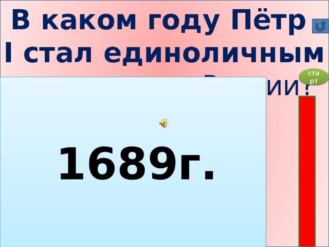 В каком году Пётр I стал единоличным правителем России?    А) 1676г. Б) 1682г. В) 1689г. Г) 1696г.  старт  1689г.