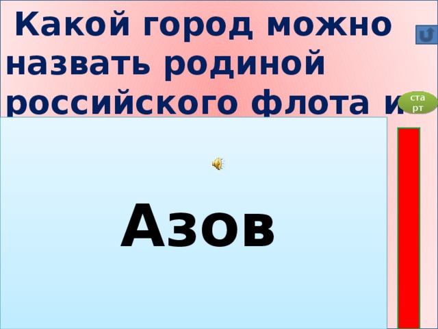 Какой город можно назвать родиной российского флота и почему?   А) Архангельск Б) Азов В)Воронеж Г) Москва    старт  Азов