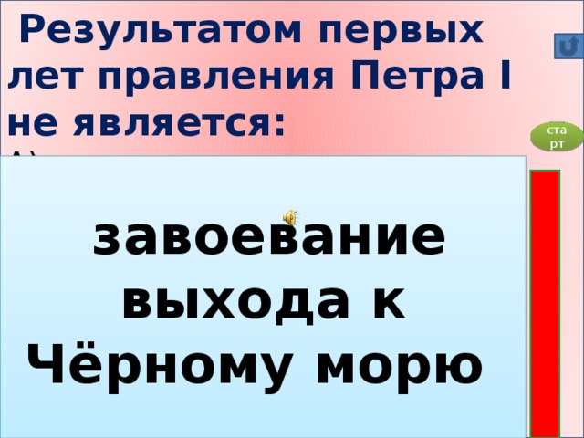 Результатом первых лет правления Петра I не является:    А) уничтожение стрелецкого войска   Б) завоевание выхода к Чёрному морю   В) подготовка к войне со Швецией   Г) намерение Петра I сделать Россию «Новой Голландией»     старт  завоевание выхода к Чёрному морю  