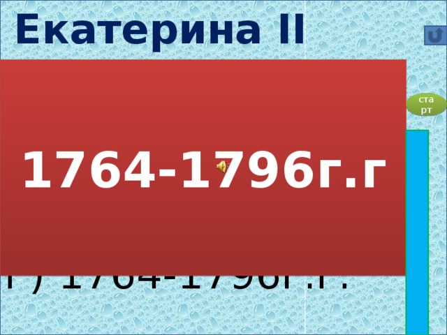 Екатерина II правила в    А) 1761-1796г.г. Б) 1725-1796г.г. В) 1762-1794г.г. Г) 1764-1796г.г.  1764-1796г.г старт
