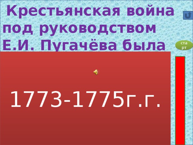 Крестьянская война под руководством Е.И. Пугачёва была в:   А) 1770-1775г.г. Б) 1772-1774г.г. В) 1773-1775г.г.  Г) 1773-1774г.г.  старт 1773-1775г.г.
