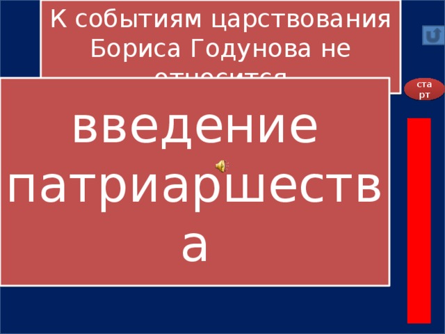 К событиям царствования Бориса Годунова не относится А) голод  В) преследование бояр Романовых   Б) восстание Хлопка Г) введение патриаршества        введение патриаршества старт