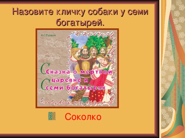 Назовите кличку собаки у семи  богатырей. Соколко 