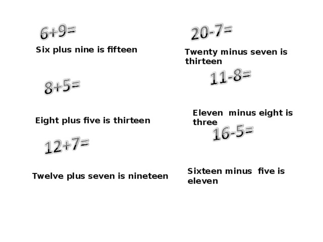 Six plus nine is fifteen Twenty minus seven is thirteen Eleven minus eight is three Eight plus five is thirteen Sixteen minus five is eleven Twelve plus seven is nineteen 