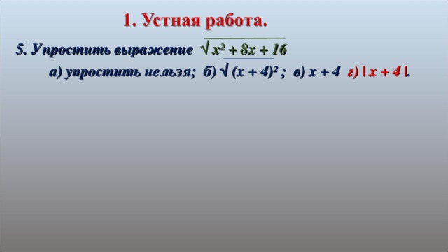 5. Упростить выражение √ х² + 8х + 16  а) упростить нельзя; б) √ (х + 4)² ; в) х + 4 г) | x + 4 | .