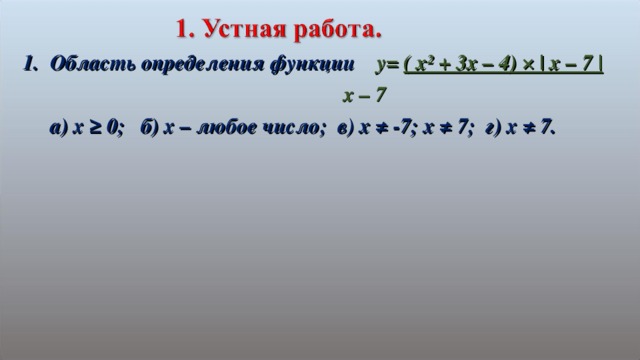 Область определения функции  y= ( x² + 3x – 4) × | x – 7 |