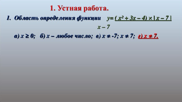 Область определения функции  y= ( x² + 3x – 4) × | x – 7 |         x – 7  a) x ≥ 0 ; б) х – любое число; в) х ≠ -7; х ≠ 7; г) х ≠ 7.