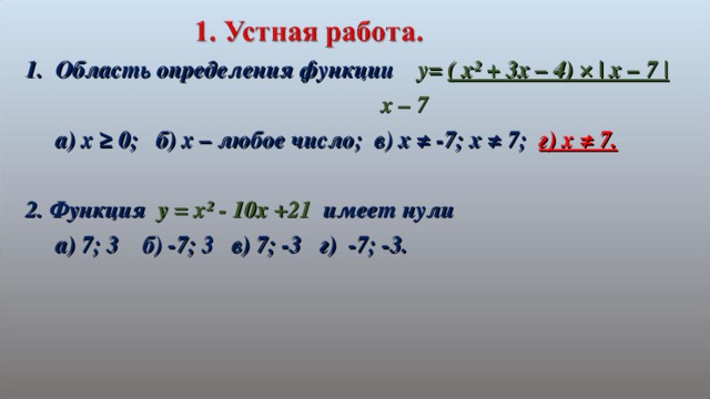 Область определения функции  y= ( x² + 3x – 4) × | x – 7 |         x – 7  a) x ≥ 0 ; б) х – любое число; в) х ≠ -7; х ≠ 7; г) х ≠ 7.