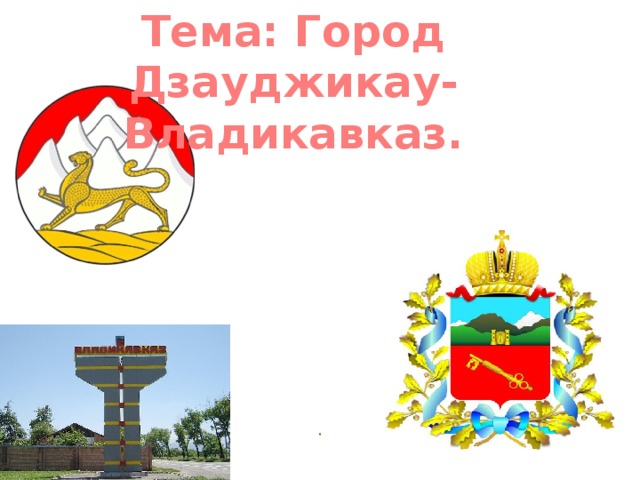 Тема: Город Дзауджикау-Владикавказ.     