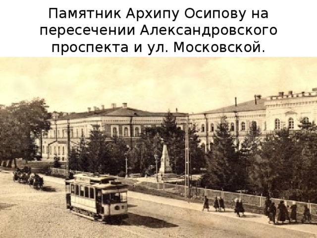 Памятник Архипу Осипову на пересечении Александровского проспекта и ул. Московской. 