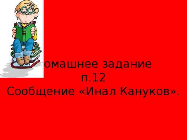  Домашнее задание  п.12  Сообщение «Инал Кануков». 