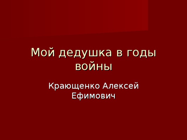 Мой дедушка в годы войны Крающенко Алексей Ефимович 