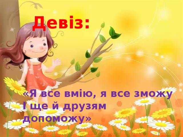 Девіз: «Я все вмію, я все зможу  І ще й друзям допоможу» 