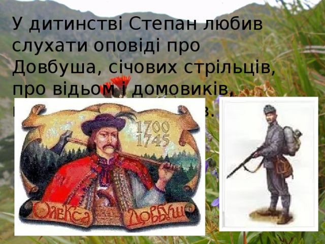 У дитинстві Степан любив слухати оповіді про Довбуша, січових стрільців, про відьом і домовиків, водяників і лісовиків. 