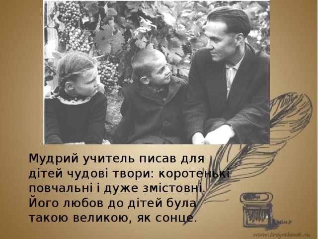 Мудрий учитель писав для дітей чудові твори: коротенькі повчальні і дуже змістовні. Його любов до дітей була такою великою, як сонце. 