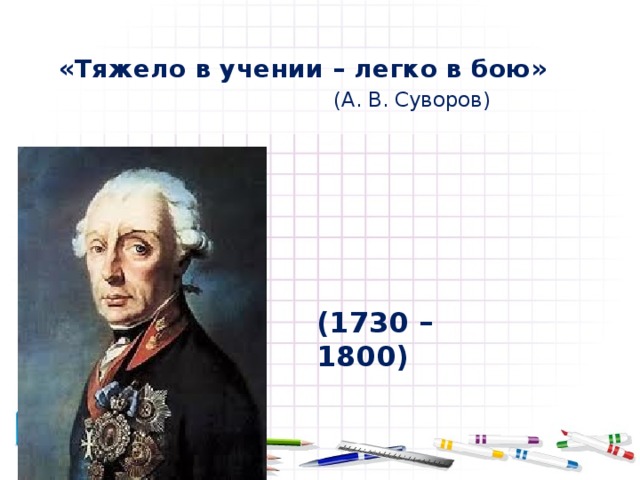 «Тяжело в учении – легко в бою»  (А. В. Суворов) (1730 – 1800)